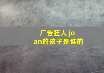 广告狂人 joan的孩子是谁的